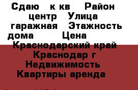 Сдаю  1к.кв. › Район ­ центр › Улица ­ гаражная › Этажность дома ­ 24 › Цена ­ 20 000 - Краснодарский край, Краснодар г. Недвижимость » Квартиры аренда   